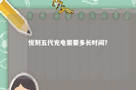 悦刻五代充电需要多长时间？ 